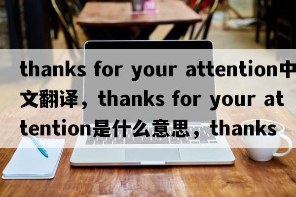 thanks for your attention中文翻譯，thanks for your attention是什么意思，thanks for your attention發(fā)音、用法及例句