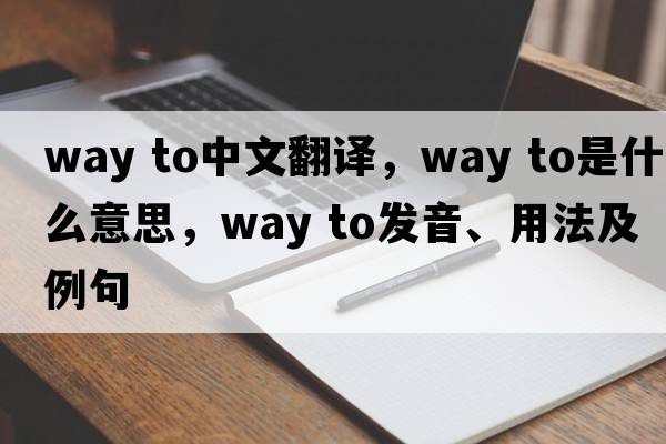 way to中文翻譯，way to是什么意思，way to發(fā)音、用法及例句