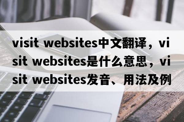visit websites中文翻譯，visit websites是什么意思，visit websites發(fā)音、用法及例句