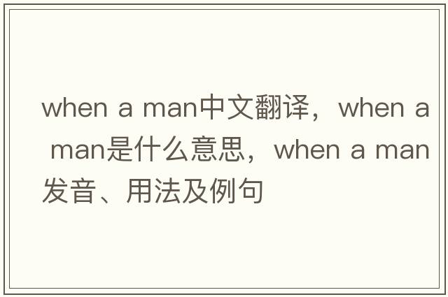 when a man中文翻譯，when a man是什么意思，when a man發(fā)音、用法及例句