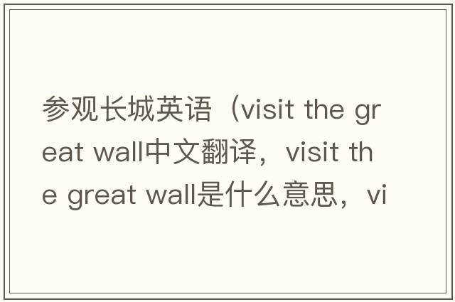 參觀(guān)長(cháng)城英語(yǔ)（visit the great wall中文翻譯，visit the great wall是什么意思，visit the great wall發(fā)音、用法及例句）