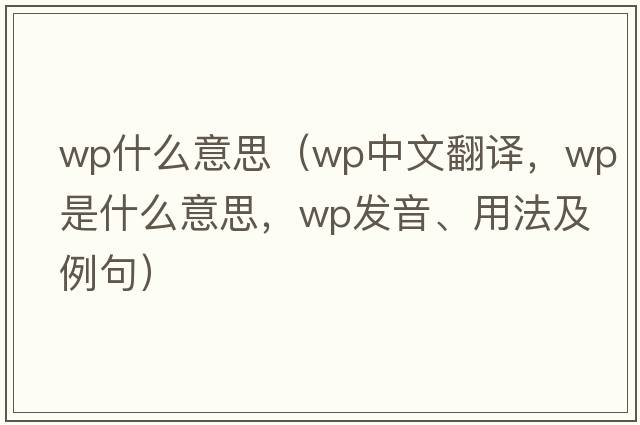 wp什么意思（wp中文翻譯，wp是什么意思，wp發(fā)音、用法及例句）