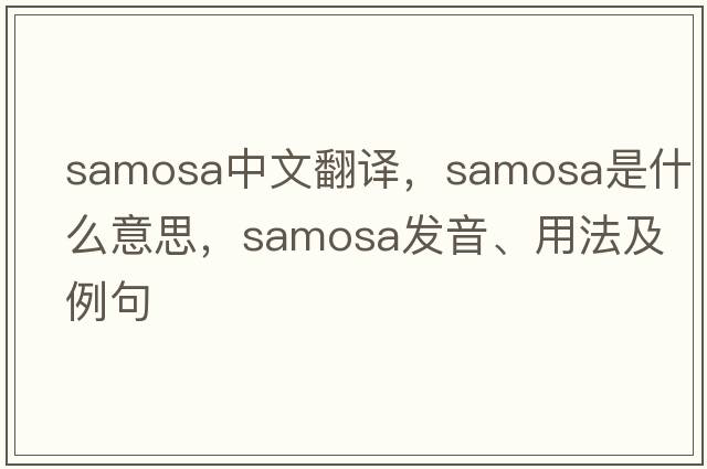 samosa中文翻譯，samosa是什么意思，samosa發(fā)音、用法及例句