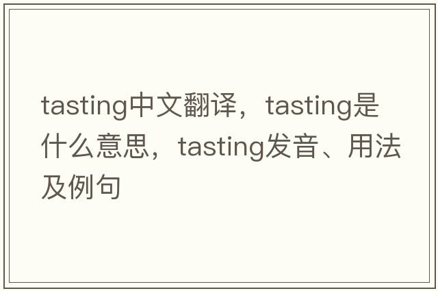 tasting中文翻譯，tasting是什么意思，tasting發(fā)音、用法及例句