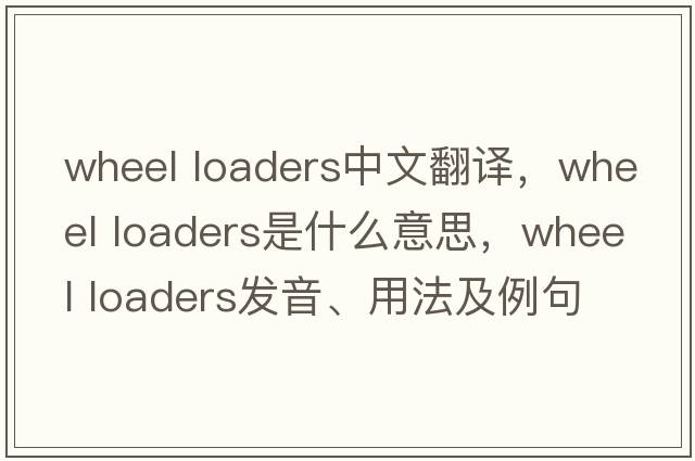 wheel loaders中文翻譯，wheel loaders是什么意思，wheel loaders發(fā)音、用法及例句