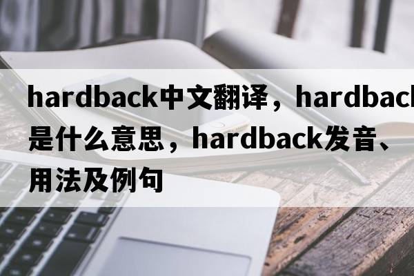 hardback中文翻譯，hardback是什么意思，hardback發(fā)音、用法及例句