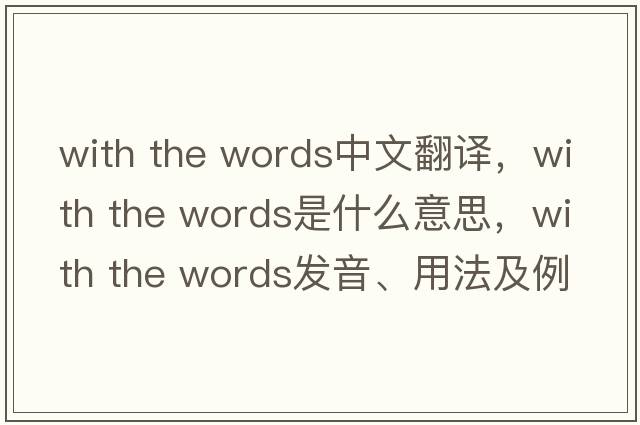 with the words中文翻譯，with the words是什么意思，with the words發(fā)音、用法及例句