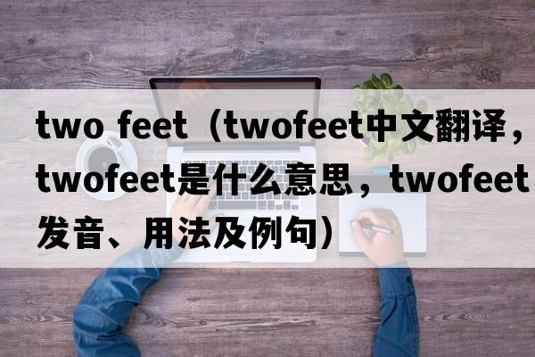 two feet（twofeet中文翻譯，twofeet是什么意思，twofeet發(fā)音、用法及例句）