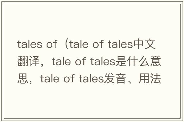 tales of（tale of tales中文翻譯，tale of tales是什么意思，tale of tales發(fā)音、用法及例句）