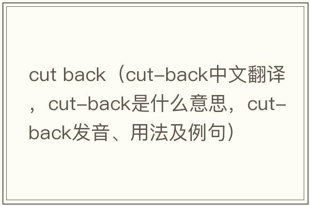 cut back（cut-back中文翻譯，cut-back是什么意思，cut-back發(fā)音、用法及例句）