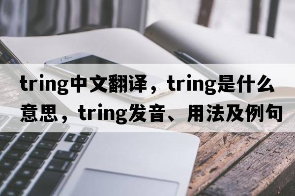 Tring中文翻譯，Tring是什么意思，Tring發(fā)音、用法及例句