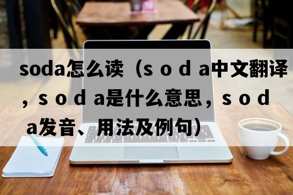 soda怎么讀（s o d a中文翻譯，s o d a是什么意思，s o d a發(fā)音、用法及例句）