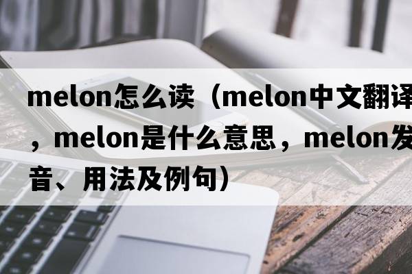 melon怎么讀（melon中文翻譯，melon是什么意思，melon發(fā)音、用法及例句）