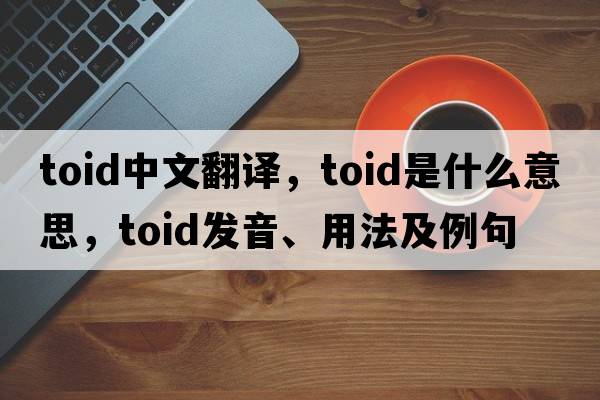 toid中文翻譯，toid是什么意思，toid發(fā)音、用法及例句