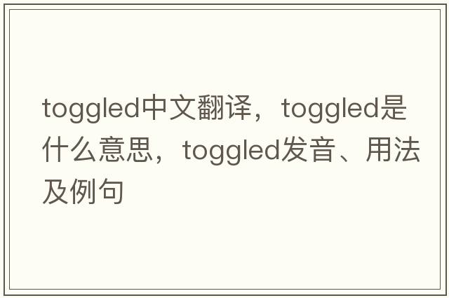 toggled中文翻譯，toggled是什么意思，toggled發(fā)音、用法及例句