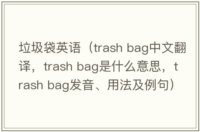垃圾袋英語(yǔ)（trash bag中文翻譯，trash bag是什么意思，trash bag發(fā)音、用法及例句）