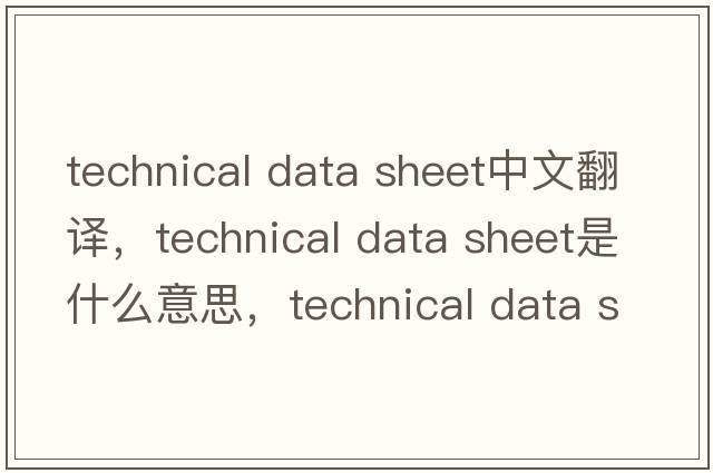 technical data sheet中文翻譯，technical data sheet是什么意思，technical data sheet發(fā)音、用法及例句