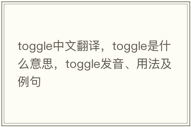 toggle中文翻譯，toggle是什么意思，toggle發(fā)音、用法及例句