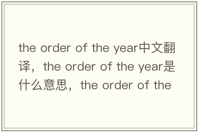 the order of the year中文翻譯，the order of the year是什么意思，the order of the year發(fā)音、用法及例句