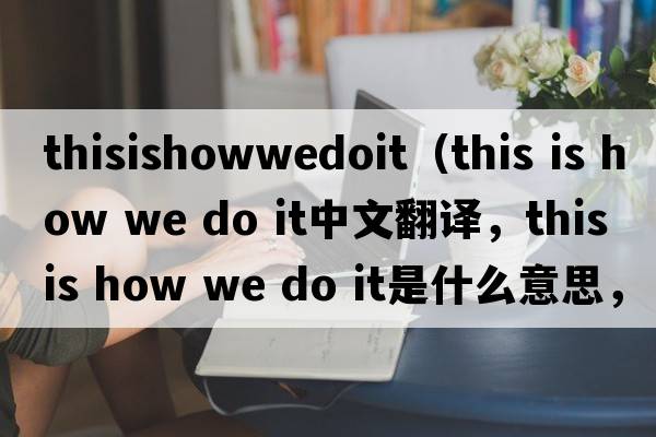 thisishowwedoit（this is how we do it中文翻譯，this is how we do it是什么意思，this is how we do it發(fā)音、用法及例句）