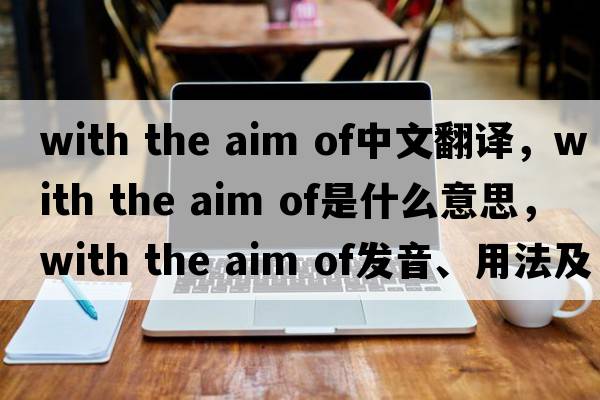 with the aim of中文翻譯，with the aim of是什么意思，with the aim of發(fā)音、用法及例句
