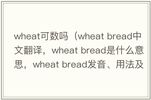 wheat可數嗎（wheat bread中文翻譯，wheat bread是什么意思，wheat bread發(fā)音、用法及例句）