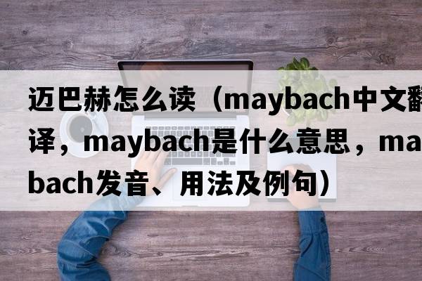 邁巴赫怎么讀（Maybach中文翻譯，Maybach是什么意思，Maybach發(fā)音、用法及例句）