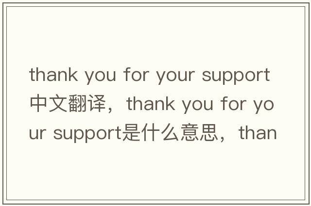 thank you for your support中文翻譯，thank you for your support是什么意思，thank you for your support發(fā)音、用法及例句