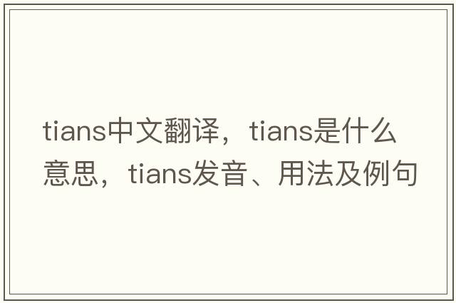 tians中文翻譯，tians是什么意思，tians發(fā)音、用法及例句