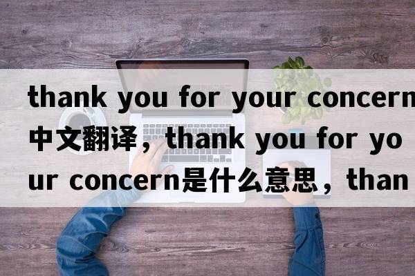 thank you for your concern中文翻譯，thank you for your concern是什么意思，thank you for your concern發(fā)音、用法及例句