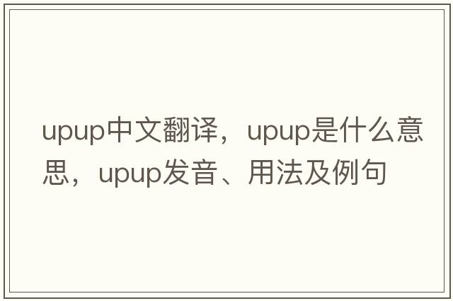 upup中文翻譯，upup是什么意思，upup發(fā)音、用法及例句