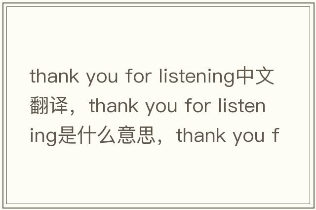 thank you for listening中文翻譯，thank you for listening是什么意思，thank you for listening發(fā)音、用法及例句