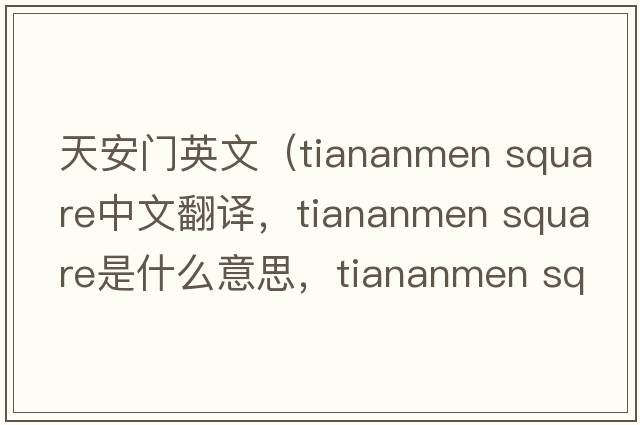 天安門(mén)英文（tiananmen square中文翻譯，tiananmen square是什么意思，tiananmen square發(fā)音、用法及例句）