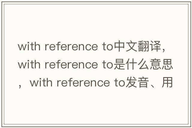 with reference to中文翻譯，with reference to是什么意思，with reference to發(fā)音、用法及例句