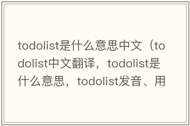 todolist是什么意思中文（todolist中文翻譯，todolist是什么意思，todolist發(fā)音、用法及例句）