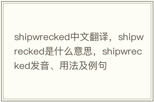 shipwrecked中文翻譯，shipwrecked是什么意思，shipwrecked發(fā)音、用法及例句