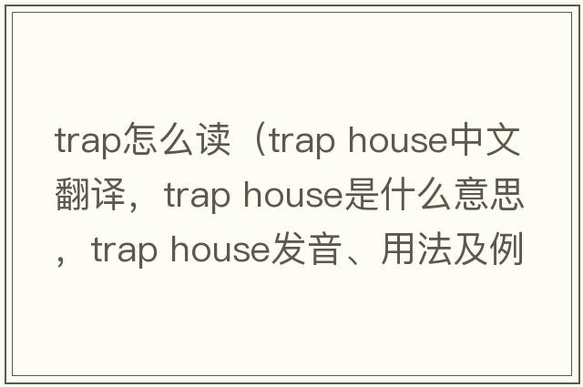 trap怎么讀（trap house中文翻譯，trap house是什么意思，trap house發(fā)音、用法及例句）