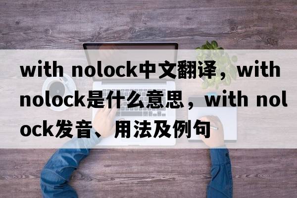 with nolock中文翻譯，with nolock是什么意思，with nolock發(fā)音、用法及例句