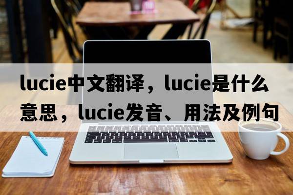 Lucie中文翻譯，Lucie是什么意思，Lucie發(fā)音、用法及例句