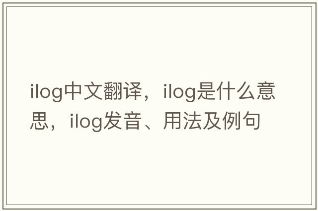 Ilog中文翻譯，Ilog是什么意思，Ilog發(fā)音、用法及例句