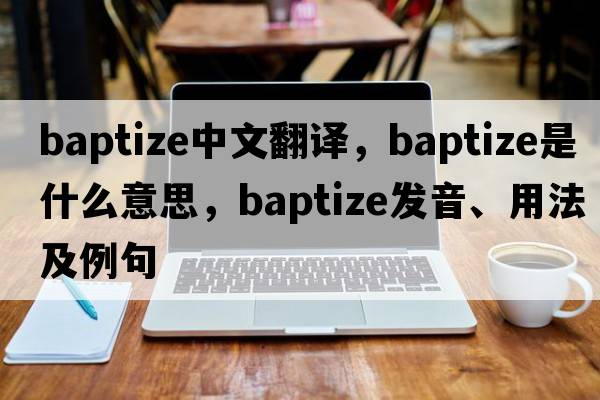 baptize中文翻譯，baptize是什么意思，baptize發(fā)音、用法及例句