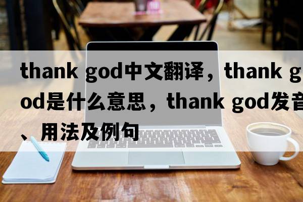 thank god中文翻譯，thank god是什么意思，thank god發(fā)音、用法及例句