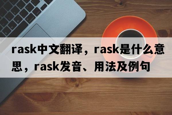 rask中文翻譯，rask是什么意思，rask發(fā)音、用法及例句