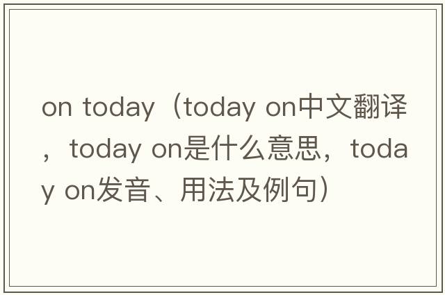 on today（today on中文翻譯，today on是什么意思，today on發(fā)音、用法及例句）