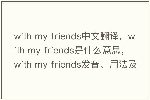 with my friends中文翻譯，with my friends是什么意思，with my friends發(fā)音、用法及例句