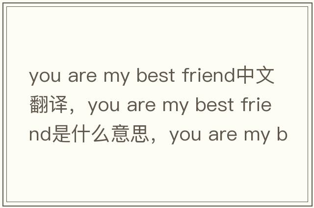 you are my best friend中文翻譯，you are my best friend是什么意思，you are my best friend發(fā)音、用法及例句