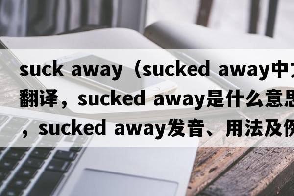 suck away（sucked away中文翻譯，sucked away是什么意思，sucked away發(fā)音、用法及例句）