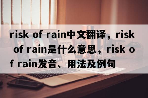 risk of rain中文翻譯，risk of rain是什么意思，risk of rain發(fā)音、用法及例句