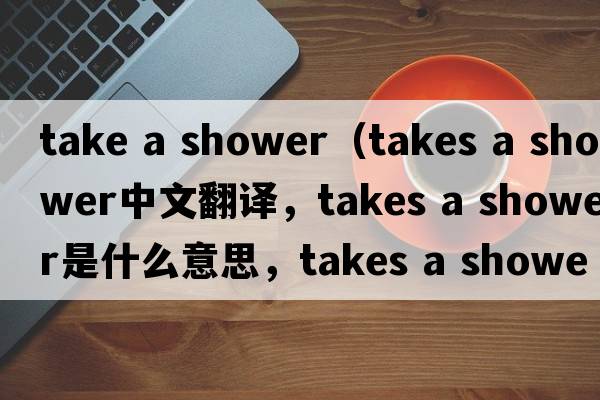 take a shower（takes a shower中文翻譯，takes a shower是什么意思，takes a shower發(fā)音、用法及例句）