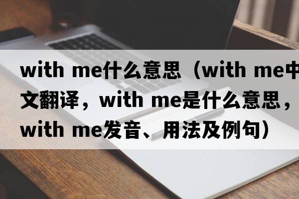 with me什么意思（with me中文翻譯，with me是什么意思，with me發(fā)音、用法及例句）
